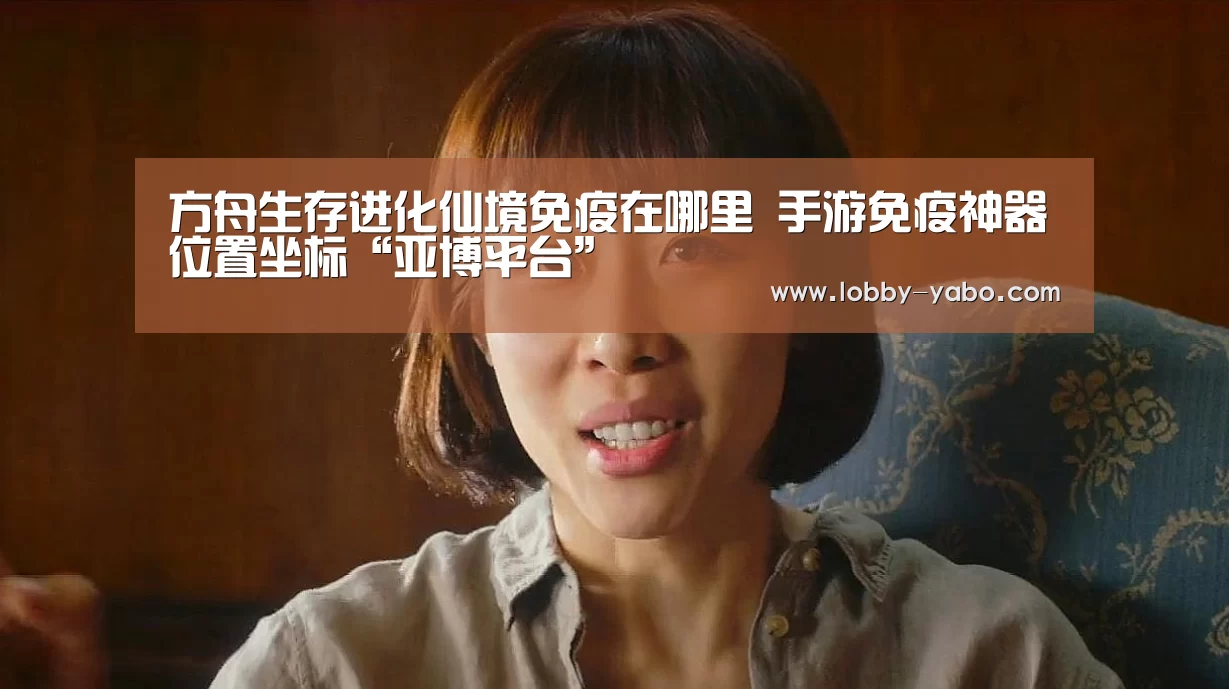 方舟生存进化仙境免疫在哪里 手游免疫神器位置坐标“亚博平台”(图2) 真人百家乐